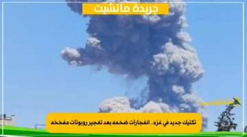 تكتيك جديد في غزة.. انفجارات ضخمة بعد تفجير روبوتات مفخخة